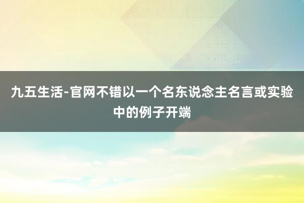 九五生活-官网不错以一个名东说念主名言或实验中的例子开端