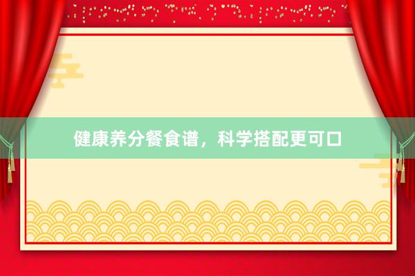 健康养分餐食谱，科学搭配更可口
